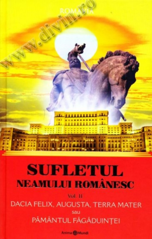 Sufletul neamului românesc - Vol. 2 Dacia Felix, Augusta, Terra Mater sau Pământul Făgăduinţei