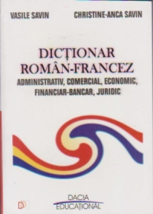Dicţionar Român- Francez ( Administrativ, Comercial, Economic, Fianciar- Bancar, Juridic)