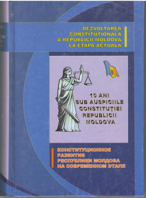 Dezvoltarea constitutionala a Republicii Moldova la etapa actuala  10 ani sub auspiciile Constitutiei Republicii Moldova  Конституционное развитие Республики Молдовы на современном этапе