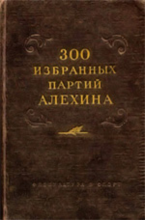 300 избранных партий Алехина с его собственными примечаниями