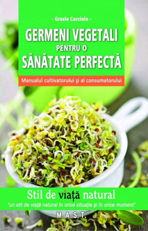 Germeni vegetali pentru o sanatate perfecta . Manualul cultivatorului si al consumatorului