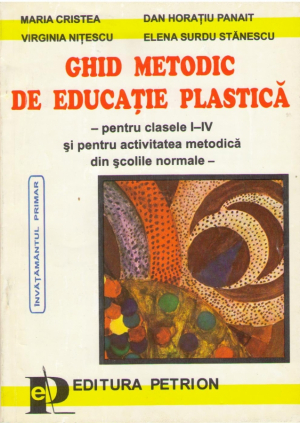 Ghid metodic de educatie plastica pentru clasele I-IV si pentru activitatea metodica din scolile normale.