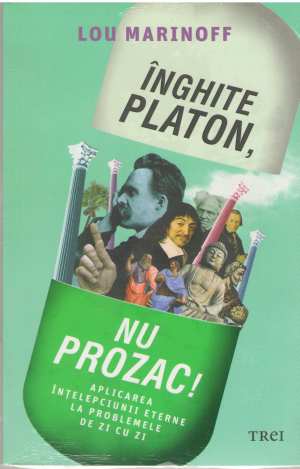 Inghite Platon, nu Prozac Aplicarea intelepciunii eterne la problemele de zi cu zi