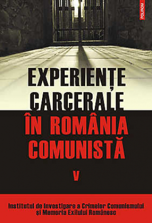 Experiente carcerale in Romania comunista Volumul V