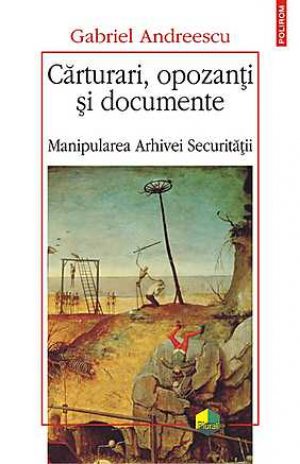 Carturari, opozanti si documente  Manipularea Arhivei Securitatii