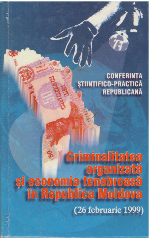 conferinta stiintifico practica republicana criminalitatea organizata si economia tenebroasa in republica moldova 26 februarie 1999