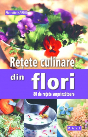 Retete culinare din flori . 80 de retete surprinzatoare