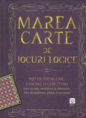 marea carte de jocuri logice 197 de probleme, enigme si ghicitori care au pus omenirea la incercare din antichitate pana in prezent
