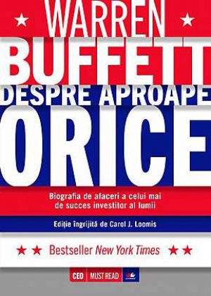 Warren Buffett despre aproape orice Biografia de afaceri a celui mai de succes investitor al lumii
