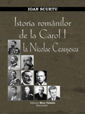 Istoria Romanilor de la Carol I la Nicolae Ceausescu