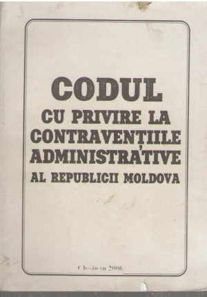 Codul cu privire la contraventiile administrative al Republicii Moldova cu ultimile modificari si completari pina in septembrie 2006
