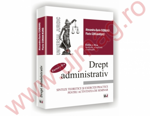 Drept administrativ. Partea a II-a. Sinteze teoretice si exercitii practice pentru activitatea de seminar. Editia a III-a revazuta, actualizata si adaugita