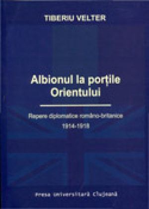 Albionul la portile Orientului. Repere diplomatice romano-britanice, 1914 - 1918