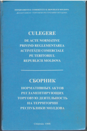 Culegere de acte normative privind reglementarea activitatii comerciale pe teritoriul Republicii Moldova / Сборник нормативных актов регламентирующих торговую деятельность на территории Республики Молдова