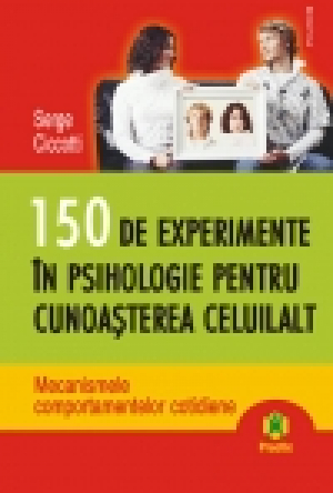 150 de experimente în psihologie pentru cunoaşterea celuilalt. Mecanismele comportamentelor cotidiene