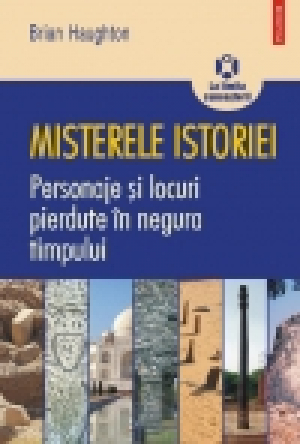 Misterele istoriei. Personaje şi locuri pierdute în negura timpului