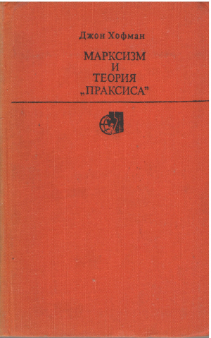 марксизм и теория праксиса Marxism and the Theory of Praxis: A Critique of Some New Versions of Old Fallacies