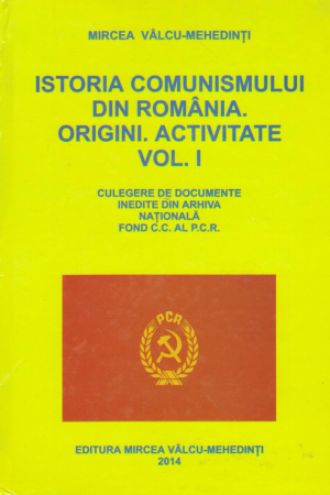 istoria comunismului din Romania origini activitate volumul I culegere de documente inedite din arhiva nationala fond C.C. al P.C.R.