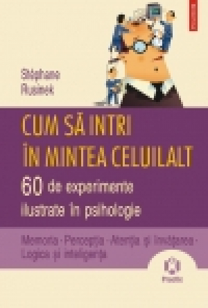 Cum să intri în mintea celuilalt. 60 de experimente ilustrate în psihologie. Memoria • Percepţia • Atenţia şi învăţarea • Logica şi inteligenţa