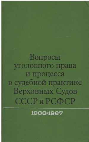 ВОПРОСЫ УГОЛОВНОГО ПРАВА И ПРОЦЕССА В СУДЕБНОЙ ПРАКТИКЕ ВЕРХОВНЫХ СУДОВ СССР И РСФСР 1938-1967