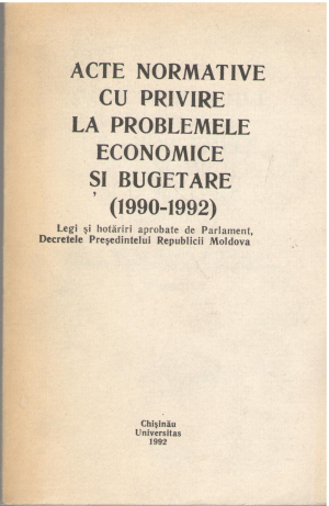 Acte normative cu privire la problemele economice si bugetare 1990-1992 legi si hotariri aprobate de parlament, decretele presedintelui republicii moldova volumul I