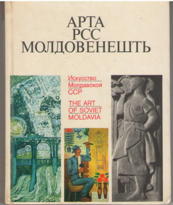 Арта РСС Молдовенешть / Arta RSS Moldovenesti / Искусство Молдавской ССР / The art of Soviet Moldavia