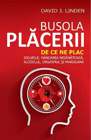 Busola placerii. De ce ne plac jocurile, mancarea nesanatoasa, alcoolul, orgasmul si marijuana