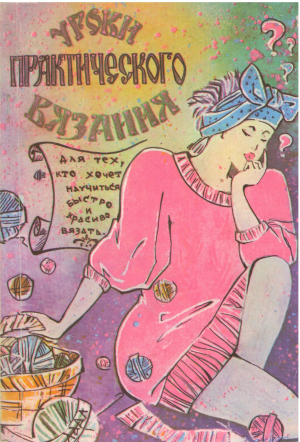 Уроки практического вязания для тех, кто хочет научиться быстро и красиво вязать