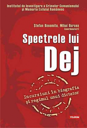 Spectrele lui Dej. Incursiuni in biografia si regimul unui dictator