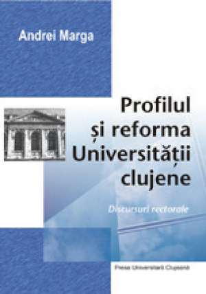 Profilul si reforma Universitatii clujene (discursuri rectorale)