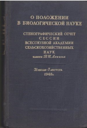 о положении в биологической науке  стенографический отчет сессии всесоюзной академии селтскохозяйственных наук имени в.и. ленина 31 июля-7 августа 1948 г.