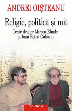 Religie , politica si mit  Texte despre Mircea Eliade si Ioan Petru Culianu