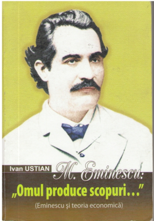 M. Eminescu: Omul produce scopuri  Eminescu si teoria economica