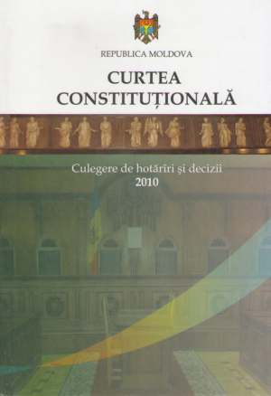 Curtea Constitutionala Republica Moldova  Culegere de hotarari si decizii 2010