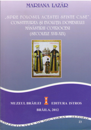 Spre folosul acestei sfintei case  Construirea si evolutia domeniului Manastirii Cotroceni (secolele XVII-XIX)