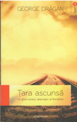 Tara ascunsa Un ghid turistic alternativ al Romaniei