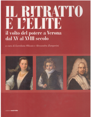 Il Ritratto E L`elite il Volto del potere a Verona dal XV al XVIII secolo a cura di Loredana Olivato e Alessandra Zamperini