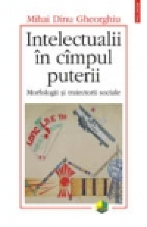 Intelectualii in cimpul puterii. Morfologii si traiectorii sociale