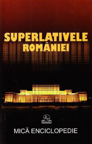 Superlativele Romaniei. Mica enciclopedie
