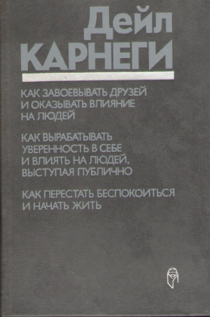 Как завоевывать друзей и оказывать влияние на людей  Как вырабатывать уверенность в себе и влиять на людей выступая публично  Как перестать беспокоиться и начать жить