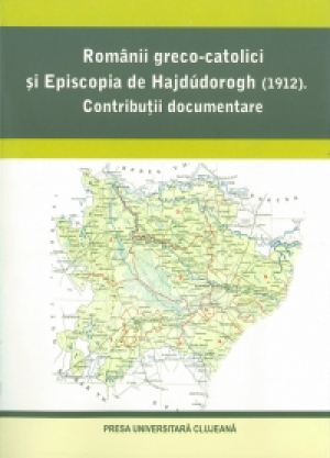 Romanii greco catolici si Episcopia de Hajdudorogh ( 1912 ) . Contributii documentare