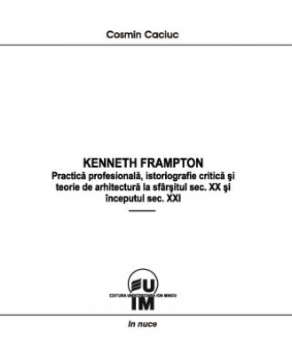 Kenneth Frampton – Practică profesională, istoriografie critică şi teorie de arhitectură la sfârşitul secolului XX şi începutul secolului XXI