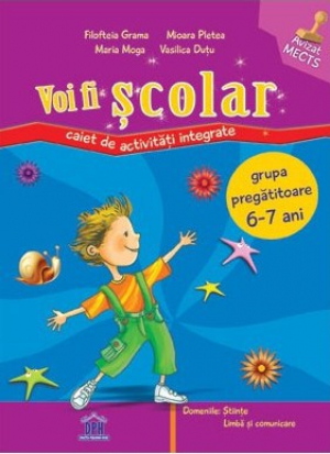 Voi fi școlar : Caiet de activități integrate , grupa pregătitoare , 6 - 7 ani