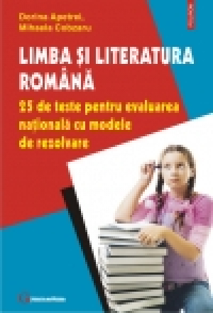 Limba şi literatura română. 25 de teste pentru evaluarea naţională cu modele de rezolvare