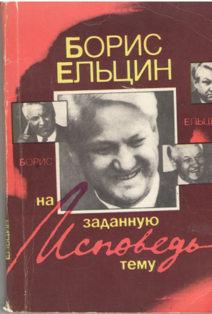 Борис Ельцин  Исповедь на заданную тему