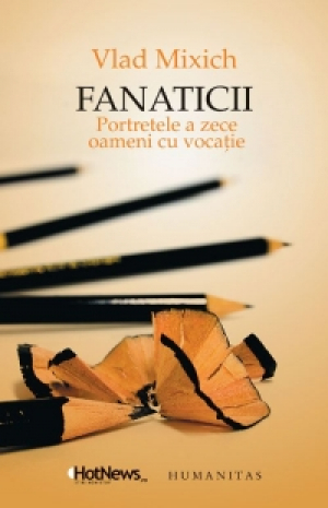 Fanaticii - portretele a zece oameni cu vocatie