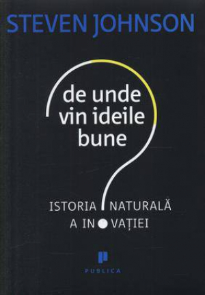 De unde vin ideile bune? Istoria naturala a inovatiei