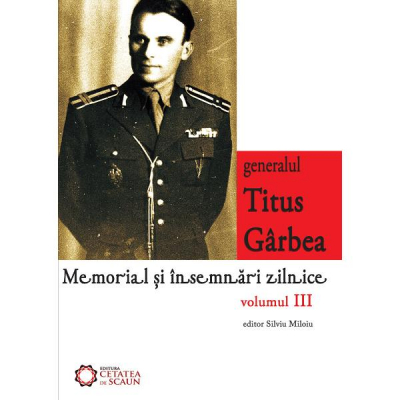 Generalul Titus Garbea. Memorial si insemnari zilnice vol. 3