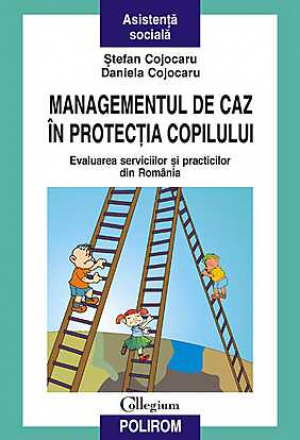 Managementul de caz in protectia copilului. Evaluarea serviciilor si practicilor din Romania
