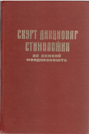 Скурт дикционар етимоложик ал лимбий молдовенешть  /  Scurt dictionar etimologic al limbii moldovenesti